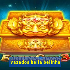 vazados bella belinha