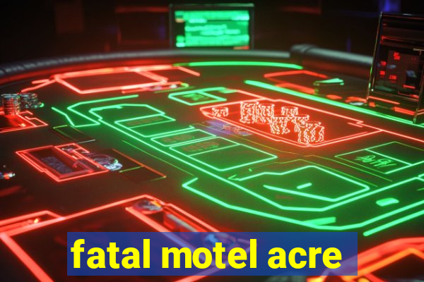 fatal motel acre