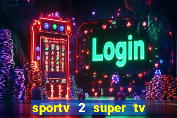 sportv 2 super tv ao vivo