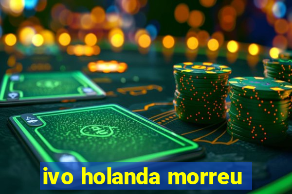 ivo holanda morreu