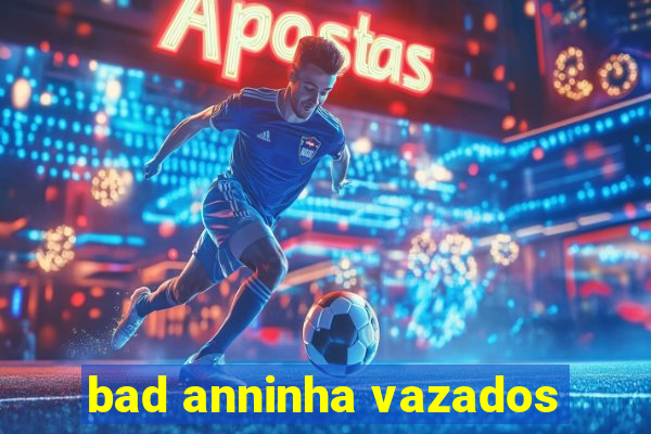 bad anninha vazados
