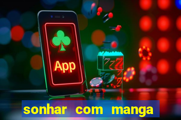 sonhar com manga no jogo do bicho