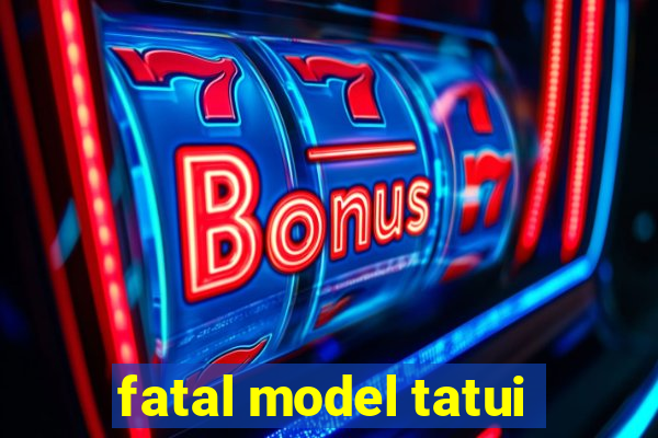 fatal model tatui