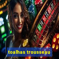 toalhas trousseau