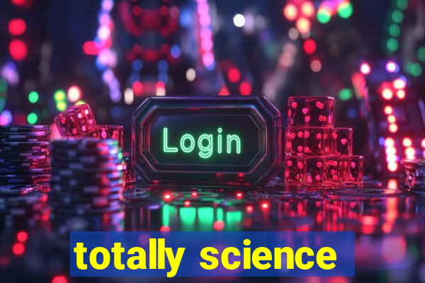 totally science