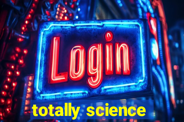 totally science