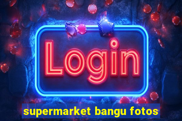 supermarket bangu fotos