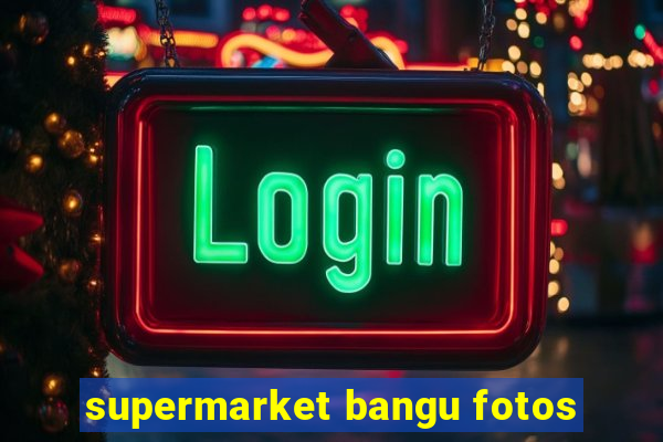 supermarket bangu fotos