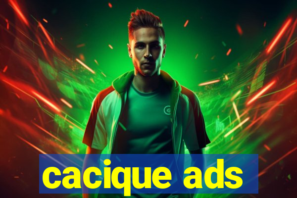 cacique ads