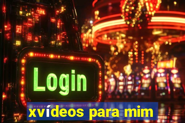 xvídeos para mim