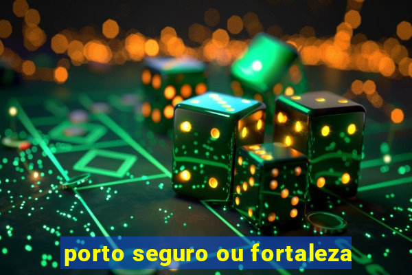 porto seguro ou fortaleza