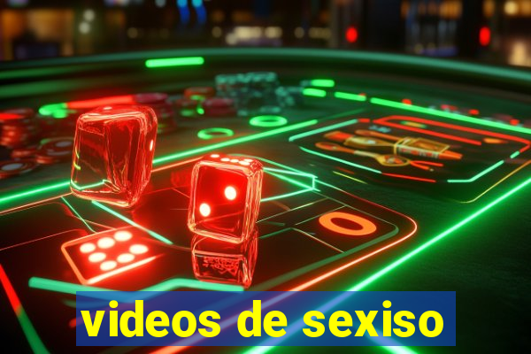 videos de sexiso