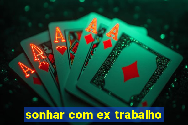 sonhar com ex trabalho