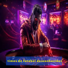 times de futebol desconhecidos