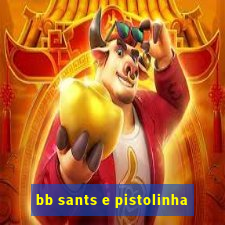 bb sants e pistolinha