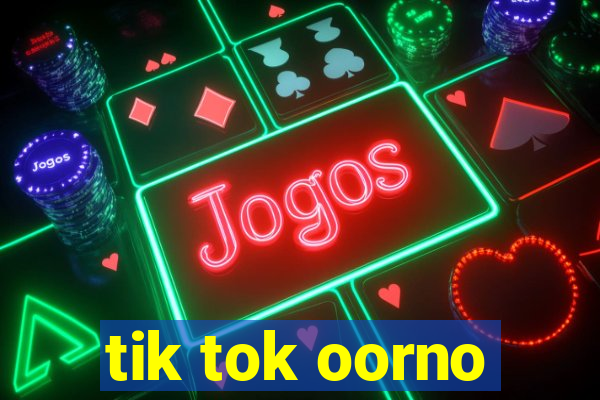 tik tok oorno