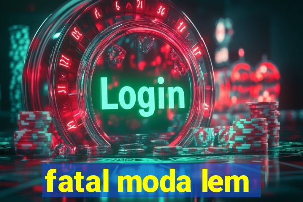 fatal moda lem