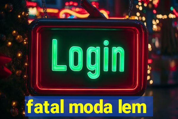 fatal moda lem