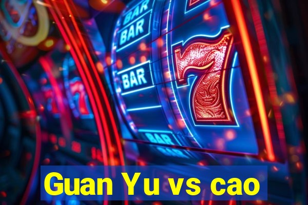 Guan Yu vs cao