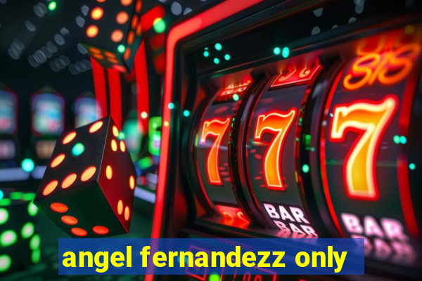 angel fernandezz only