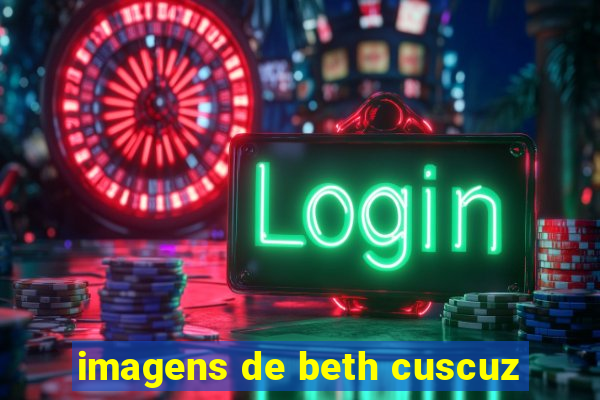 imagens de beth cuscuz