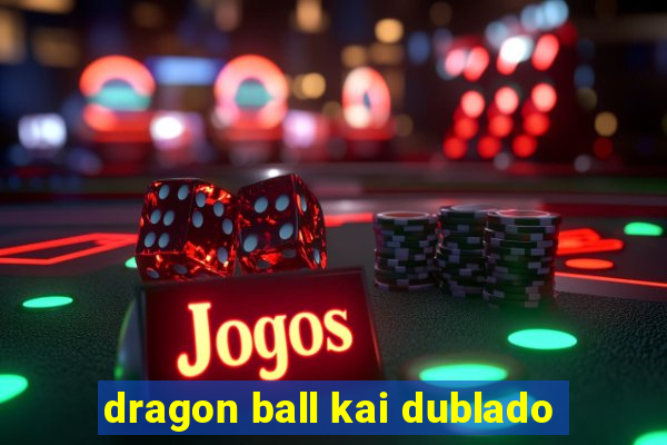 dragon ball kai dublado