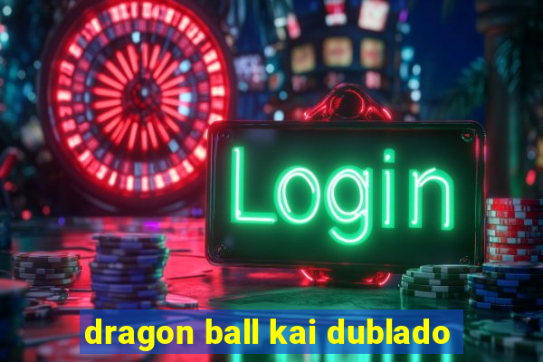 dragon ball kai dublado