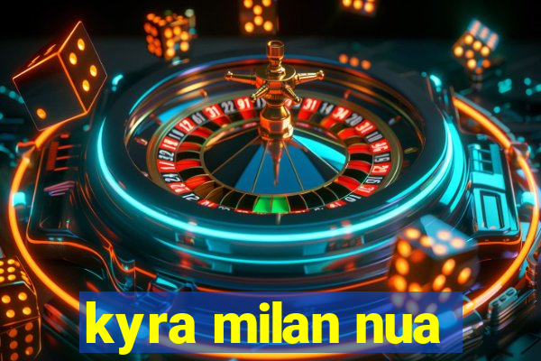 kyra milan nua