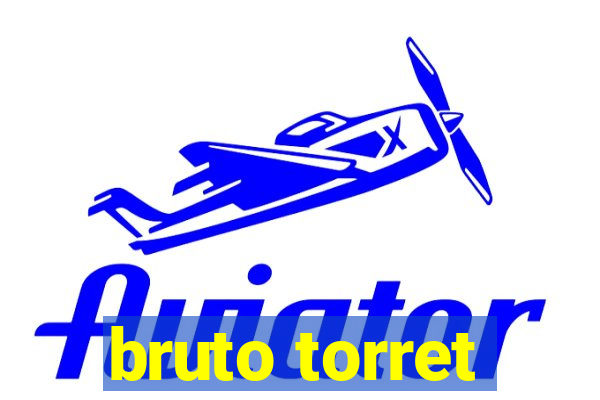 bruto torret