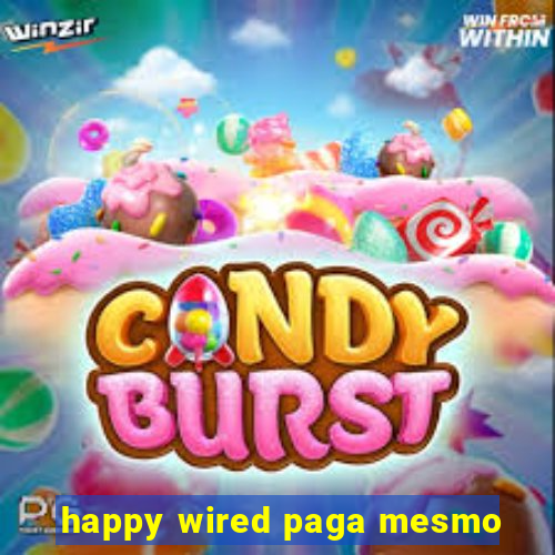 happy wired paga mesmo