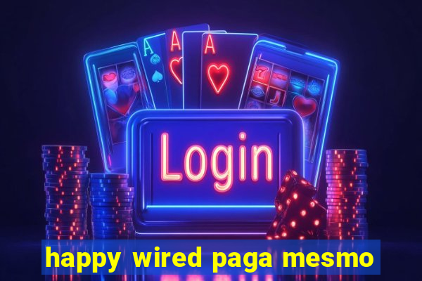 happy wired paga mesmo