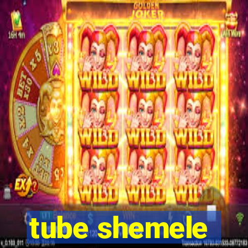 tube shemele