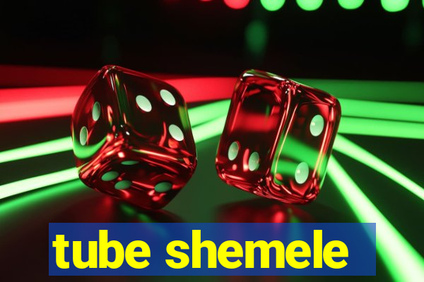 tube shemele