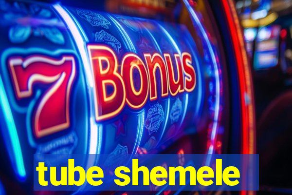 tube shemele