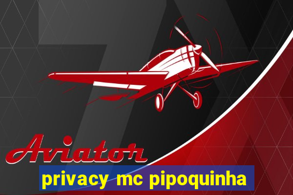 privacy mc pipoquinha