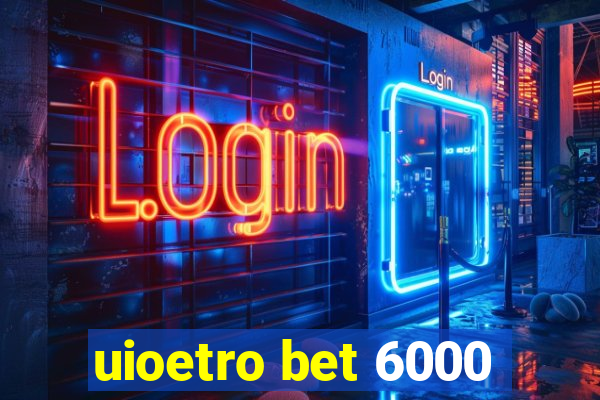 uioetro bet 6000