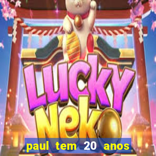 paul tem 20 anos de idade. a idade dele