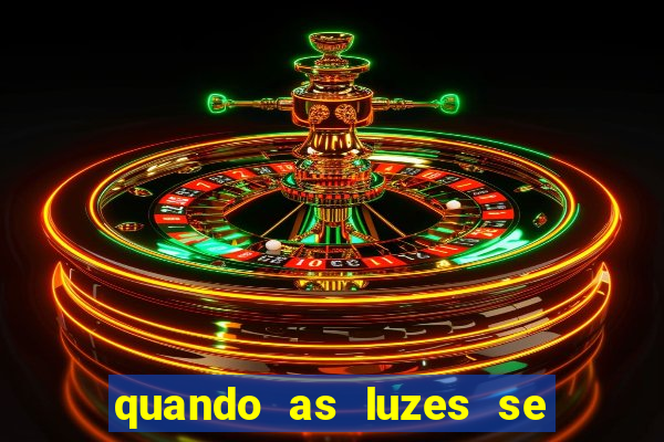 quando as luzes se apagam redecanais