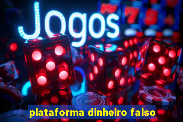 plataforma dinheiro falso