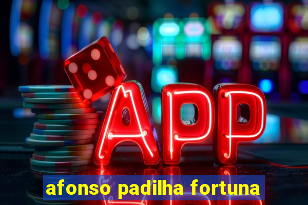 afonso padilha fortuna