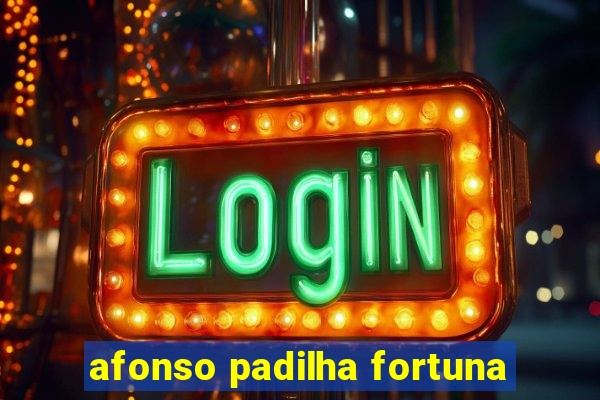 afonso padilha fortuna