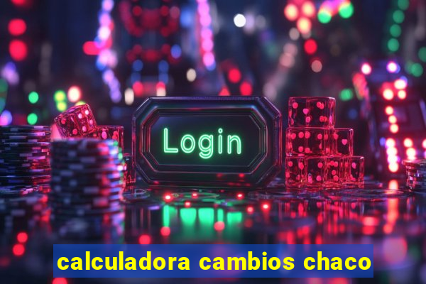 calculadora cambios chaco