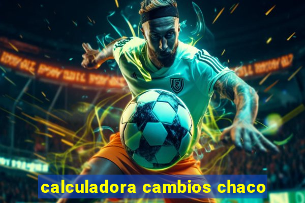 calculadora cambios chaco