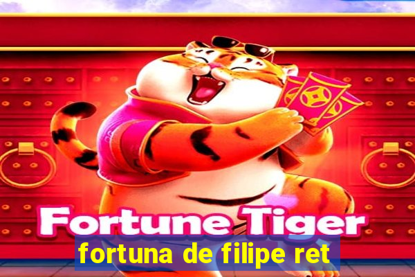 fortuna de filipe ret