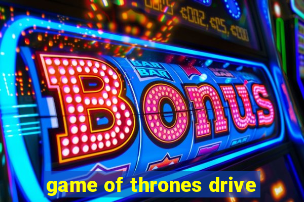 game of thrones drive