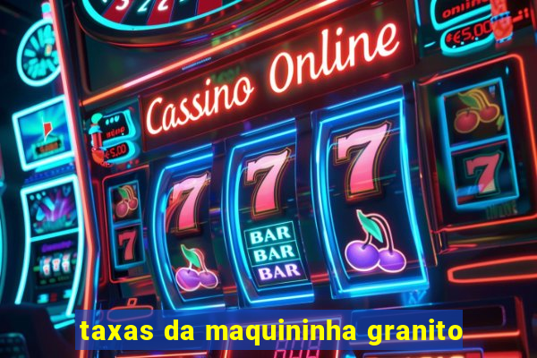 taxas da maquininha granito