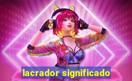 lacrador significado