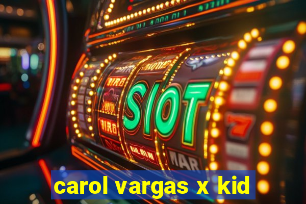 carol vargas x kid