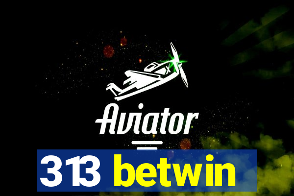 313 betwin
