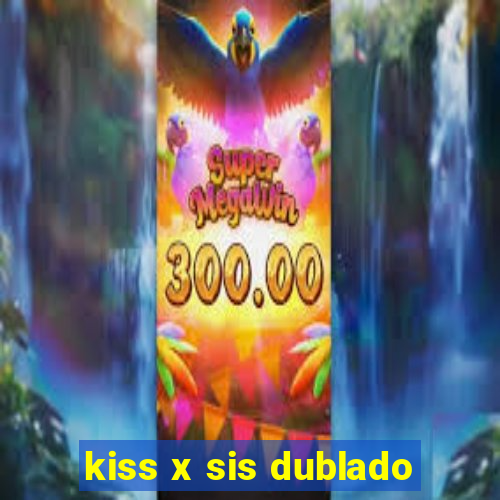 kiss x sis dublado